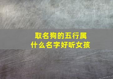 取名狗的五行属什么名字好听女孩