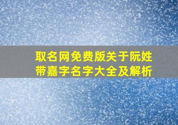 取名网免费版关于阮姓带嘉字名字大全及解析,女孩如何取个好名带嘉字