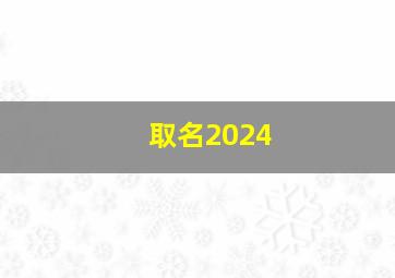 取名2024,2024取名