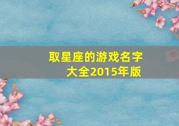 取星座的游戏名字大全2015年版,星座游戏名字怎么取