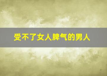 受不了女人脾气的男人,男人受不了女人发脾气