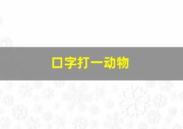 口字打一动物,共有四个口打一生肖