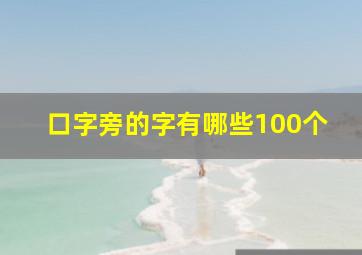 口字旁的字有哪些100个,口字旁的字都有哪些口字旁的字举例