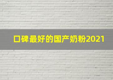 口碑最好的国产奶粉2021,国产奶粉哪个牌子好、口碑最好是哪一款