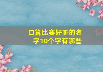 口算比赛好听的名字10个字有哪些,口算比赛好听的名字10个字有哪些图片