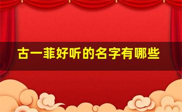 古一菲好听的名字有哪些,一菲名字的由来