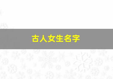 古人女生名字,古代人女孩名字