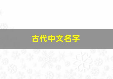 古代中文名字,古代名字对应表