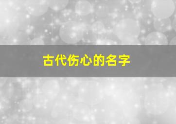 古代伤心的名字,伤心的古风名字