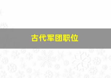 古代军团职位,古代出名的军团