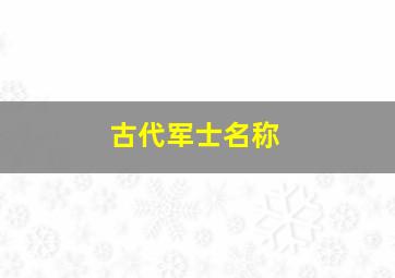 古代军士名称,古代的军