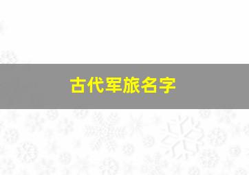 古代军旅名字,古代好听的军营名字