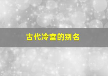 古代冷宫的别名,古代中的冷宫