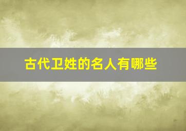 古代卫姓的名人有哪些,古代卫姓的名人有哪些人物