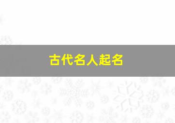 古代名人起名,古代名人取字