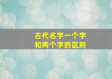 古代名字一个字和两个字的区别,古代名字都是两个字现代普遍三个字