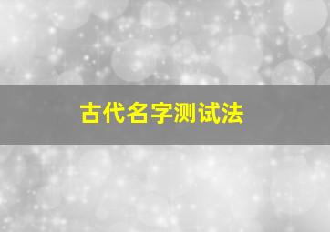 古代名字测试法,测试你的古代名字叫什么