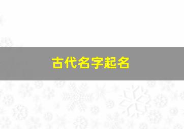 古代名字起名,古代起名用字