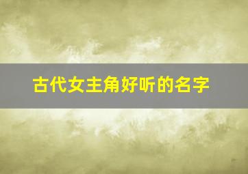 古代女主角好听的名字,古代女主角好听的名字