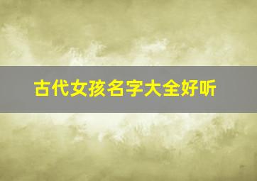 古代女孩名字大全好听,古代女孩名字大全好听一点