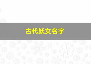 古代妖女名字,古代妖女名字有哪些