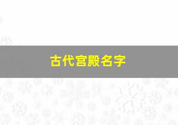 古代宫殿名字,古代宫殿名字仙气