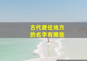 古代居住地方的名字有哪些,古代住处的名字