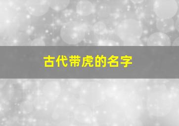 古代带虎的名字,带虎字的古风网名