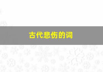 古代悲伤的词,古代表示悲伤的诗句