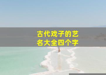 古代戏子的艺名大全四个字,民国唱戏名角名字