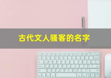 古代文人骚客的名字,古代文人骚客的名字有哪些