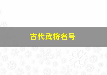 古代武将名号,古代武将名号排名