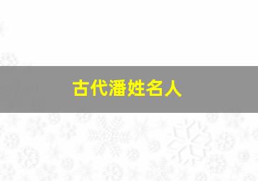 古代潘姓名人,古代潘姓名人有哪些