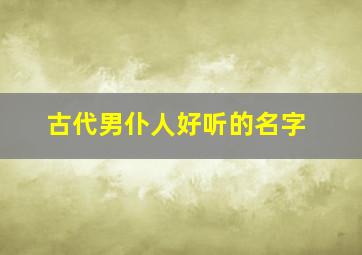 古代男仆人好听的名字,古代男仆人怎么称呼