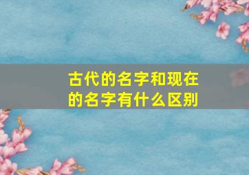 古代的名字和现在的名字有什么区别,古代和现在名字不同的地名