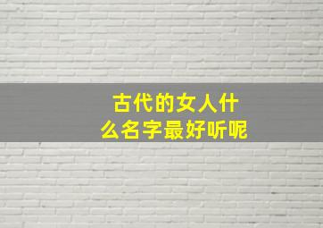 古代的女人什么名字最好听呢