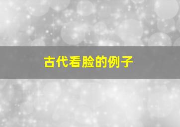 古代看脸的例子,古代人看面相