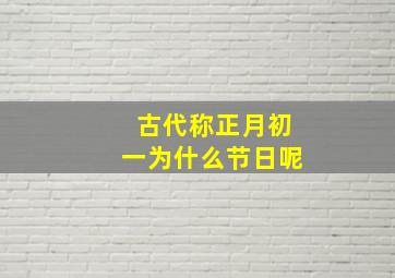 古代称正月初一为什么节日呢,我国古代称正月初一为什么脑筋急转弯