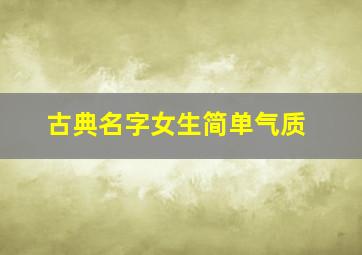 古典名字女生简单气质,古典名字女生唯美