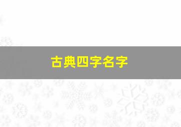 古典四字名字,古典四字名字大全