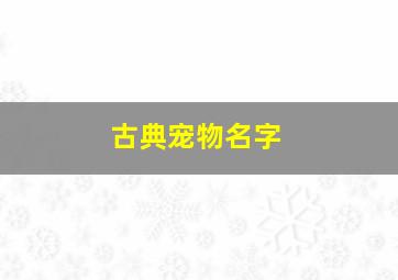 古典宠物名字,猫在古代叫什么名字