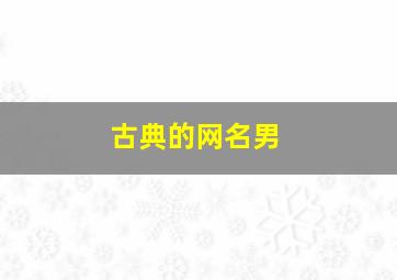 古典的网名男,2个字的古风网名男_古风网名两字男生集锦