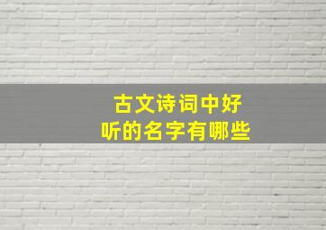 古文诗词中好听的名字有哪些,古诗词古文起名字好听的名字