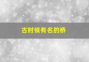 古时候有名的桥,古代有什么有名的桥