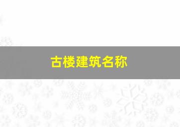 古楼建筑名称,著名的古楼