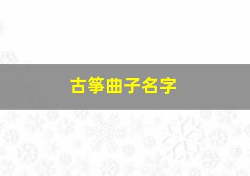 古筝曲子名字,古筝曲的名字