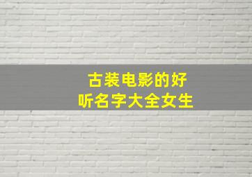 古装电影的好听名字大全女生,古装片名字