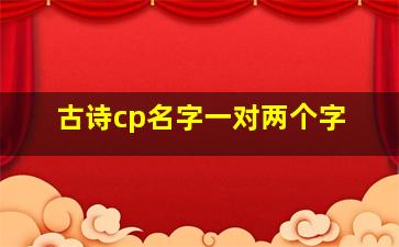 古诗cp名字一对两个字,两个字的古风cp名字有什么