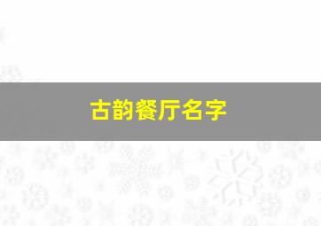 古韵餐厅名字,古韵餐厅名字怎么取