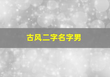 古风二字名字男,古风两字网名男生